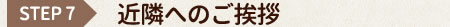 STEP7　近隣へのご挨拶