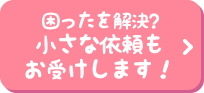 困ったを解決?小さな依頼もお受けします！