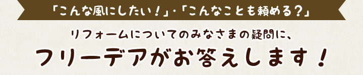 リフォームについてのみなさまの疑問に、フリーデアがお答えします！