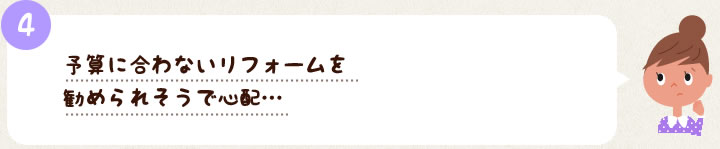 4　予算に合わないリフォームを勧められそうで心配…